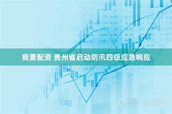 我要配资 贵州省启动防汛四级应急响应