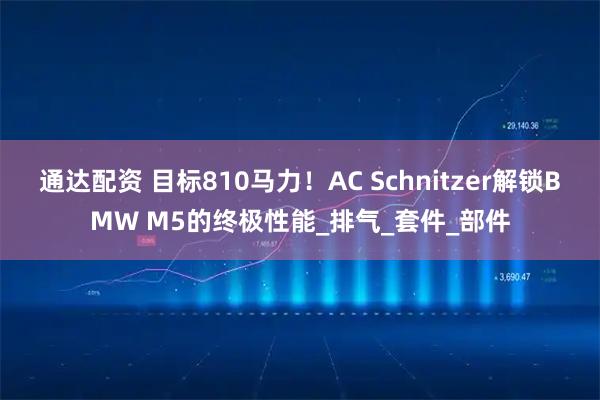 通达配资 目标810马力!AC Schnitzer解锁BMW M5的终极性能_排气_套件_部件