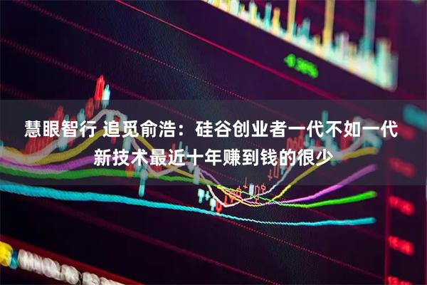 慧眼智行 追觅俞浩：硅谷创业者一代不如一代 新技术最近十年赚到钱的很少