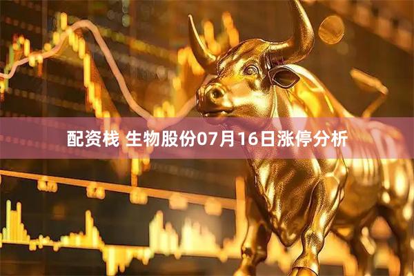 配资栈 生物股份07月16日涨停分析