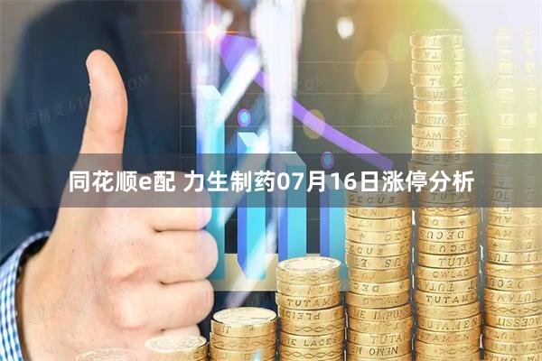 同花顺e配 力生制药07月16日涨停分析