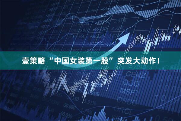壹策略 “中国女装第一股” 突发大动作！