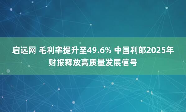 启远网 毛利率提升至49.6% 中国利郎2025年财报释放高质量发展信号