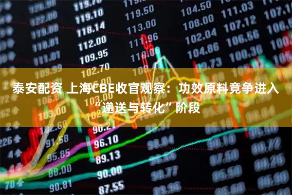泰安配资 上海CBE收官观察：功效原料竞争进入“递送与转化”阶段