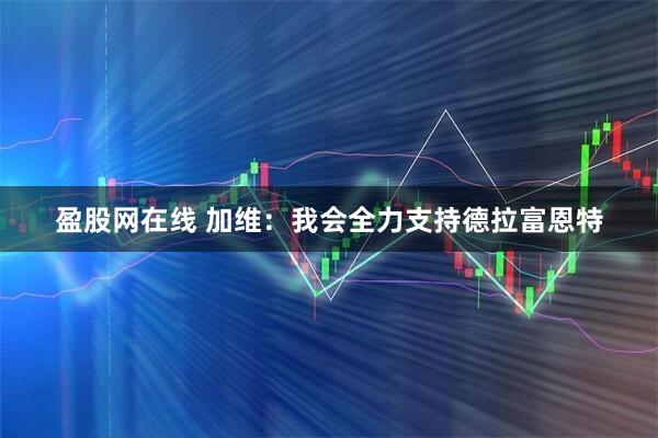 盈股网在线 加维：我会全力支持德拉富恩特