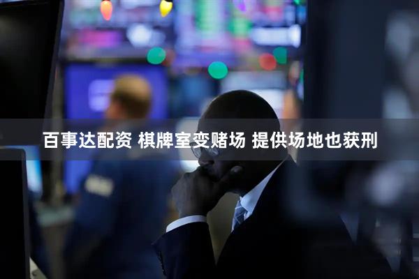 百事达配资 棋牌室变赌场 提供场地也获刑